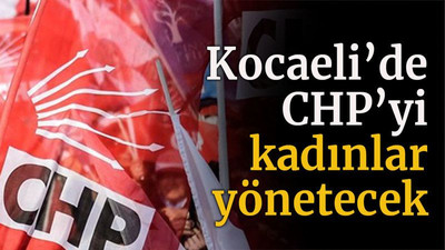 Kocaeli’de CHP’yi kadınlar yönetecek